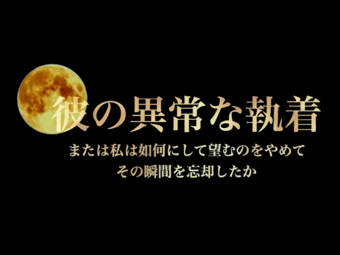 彼の異常な執着 または私は如何にして望むことをやめてその瞬間を忘却したか きむはに 魔法のiらんど